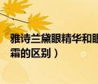 雅詩蘭黛眼精華和眼霜有什么區(qū)別（雅詩蘭黛眼部精華和眼霜的區(qū)別）