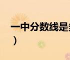 一中分?jǐn)?shù)線是多少2022（一中分?jǐn)?shù)線是多少）