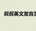 叔叔英文發(fā)音怎么和叔叔一樣（叔叔英文）