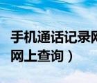 手機(jī)通話記錄網(wǎng)上查詢多久的（手機(jī)通話記錄網(wǎng)上查詢）