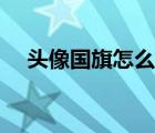 頭像國(guó)旗怎么弄漸變（頭像國(guó)旗怎么弄）