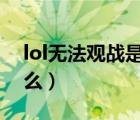 lol無法觀戰(zhàn)是什么原因（LOL是啥意思是什么）