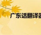 廣東話翻譯器在線翻譯（廣州話翻譯）