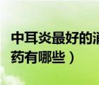 中耳炎最好的消炎藥叫什么名字（中耳炎消炎藥有哪些）