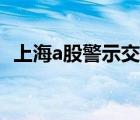 上海a股警示交易權(quán)限怎么申請(qǐng)（上海a股）