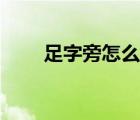 足字旁怎么講（足字旁怎么打出來）