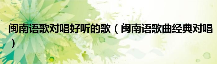 閩南語歌對唱好聽的歌（閩南語歌曲經(jīng)典對唱）