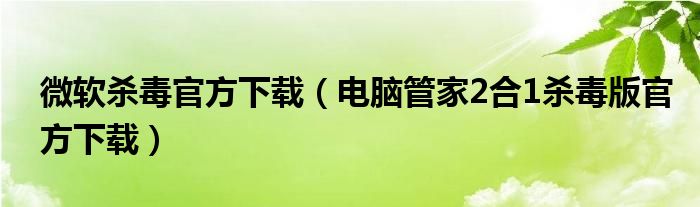微軟殺毒官方下載（電腦管家2合1殺毒版官方下載）