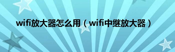 wifi放大器怎么用（wifi中繼放大器）