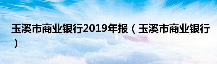 玉溪市商業(yè)銀行2019年報(bào)（玉溪市商業(yè)銀行）
