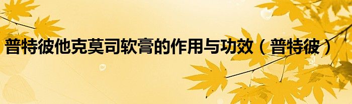 普特彼他克莫司軟膏的作用與功效（普特彼）