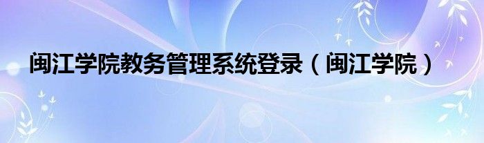 閩江學(xué)院教務(wù)管理系統(tǒng)登錄（閩江學(xué)院）