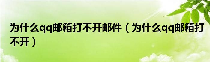 為什么qq郵箱打不開郵件（為什么qq郵箱打不開）