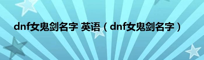 dnf女鬼劍名字 英語（dnf女鬼劍名字）
