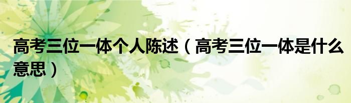 高考三位一體個人陳述（高考三位一體是什么意思）