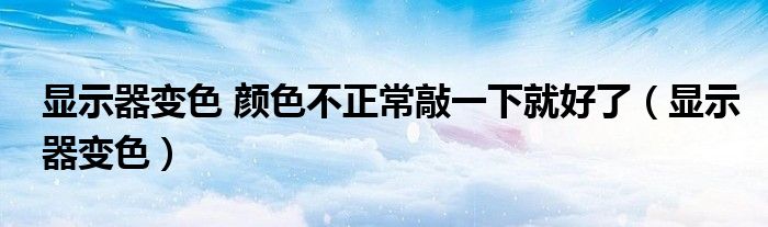 顯示器變色 顏色不正常敲一下就好了（顯示器變色）