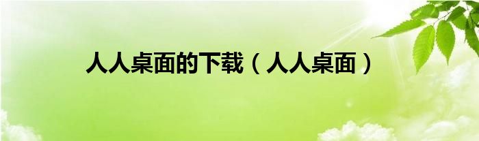 人人桌面的下載（人人桌面）