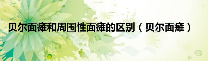 貝爾面癱和周圍性面癱的區(qū)別（貝爾面癱）