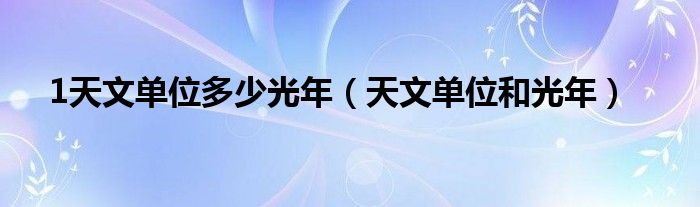 1天文單位多少光年（天文單位和光年）