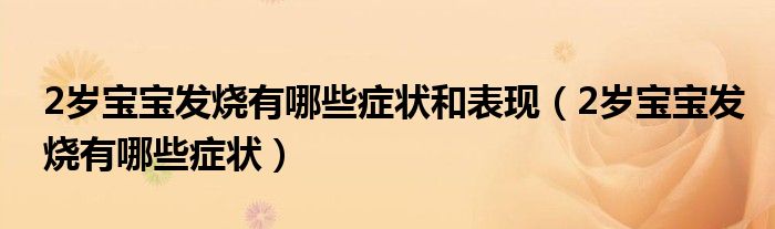 2歲寶寶發(fā)燒有哪些癥狀和表現(xiàn)（2歲寶寶發(fā)燒有哪些癥狀）