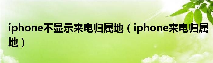 iphone不顯示來電歸屬地（iphone來電歸屬地）