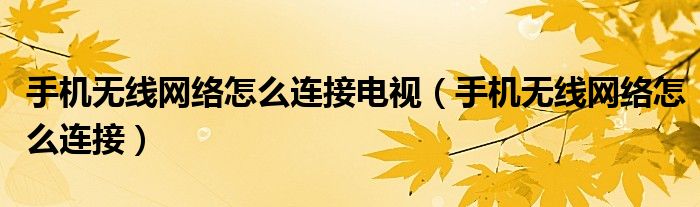 手機無線網(wǎng)絡怎么連接電視（手機無線網(wǎng)絡怎么連接）