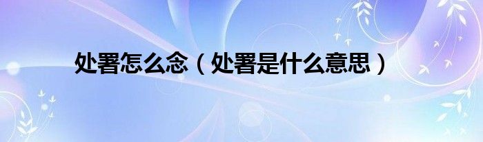 處署怎么念（處署是什么意思）