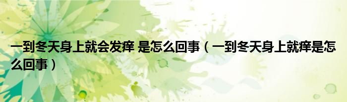 一到冬天身上就會發(fā)癢 是怎么回事（一到冬天身上就癢是怎么回事）