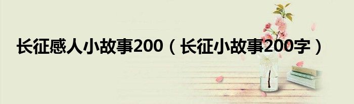 長征感人小故事200（長征小故事200字）