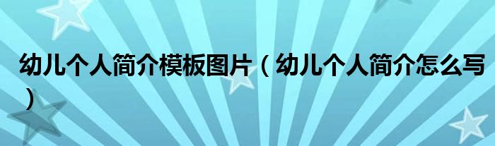 幼兒個人簡介模板圖片（幼兒個人簡介怎么寫）