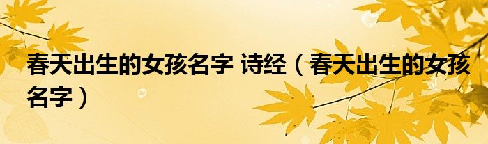 春天出生的女孩名字 詩經(jīng)（春天出生的女孩名字）