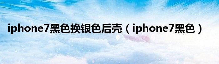 iphone7黑色換銀色后殼（iphone7黑色）