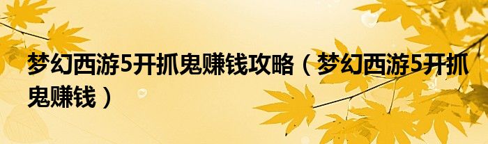 夢幻西游5開抓鬼賺錢攻略（夢幻西游5開抓鬼賺錢）