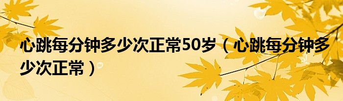 心跳每分鐘多少次正常50歲（心跳每分鐘多少次正常）