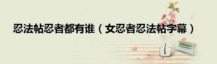忍法帖忍者都有誰(shuí)（女忍者忍法帖字幕）