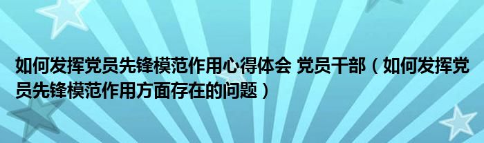 如何發(fā)揮黨員先鋒模范作用心得體會(huì) 黨員干部（如何發(fā)揮黨員先鋒模范作用方面存在的問(wèn)題）