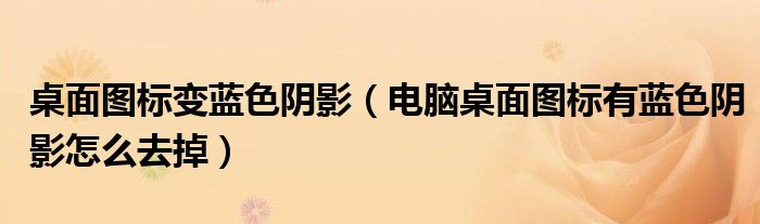 桌面圖標(biāo)變藍(lán)色陰影（電腦桌面圖標(biāo)有藍(lán)色陰影怎么去掉）