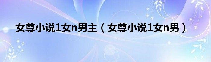 女尊小說1女n男主（女尊小說1女n男）