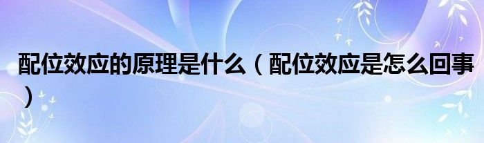 配位效應(yīng)的原理是什么（配位效應(yīng)是怎么回事）