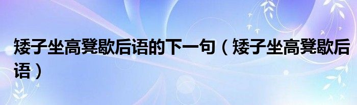 矮子坐高凳歇后語(yǔ)的下一句（矮子坐高凳歇后語(yǔ)）