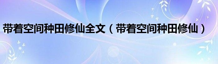 帶著空間種田修仙全文（帶著空間種田修仙）