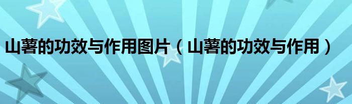 山薯的功效與作用圖片（山薯的功效與作用）