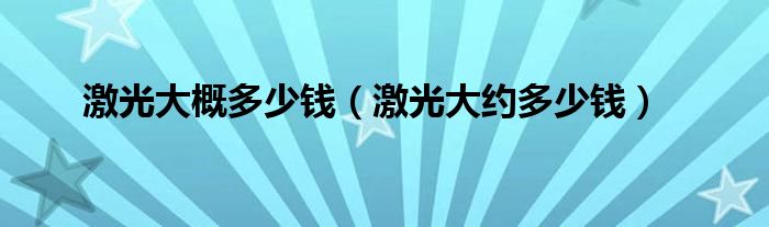 激光大概多少錢（激光大約多少錢）