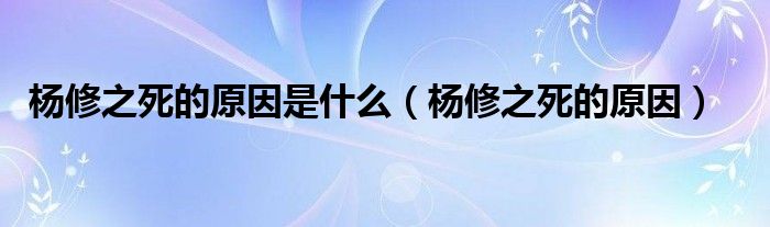 楊修之死的原因是什么（楊修之死的原因）
