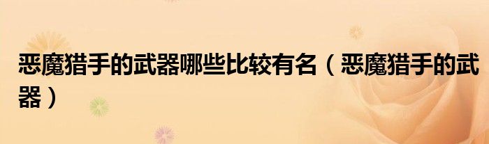 惡魔獵手的武器哪些比較有名（惡魔獵手的武器）