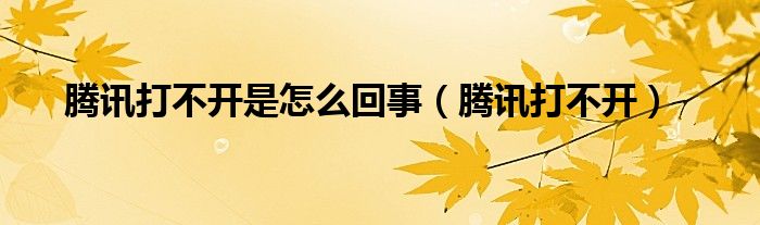 騰訊打不開是怎么回事（騰訊打不開）