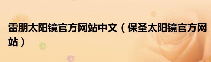 雷朋太陽鏡官方網(wǎng)站中文（保圣太陽鏡官方網(wǎng)站）