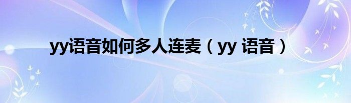 yy語音如何多人連麥（yy 語音）
