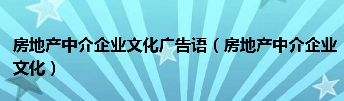 房地產(chǎn)中介企業(yè)文化廣告語（房地產(chǎn)中介企業(yè)文化）