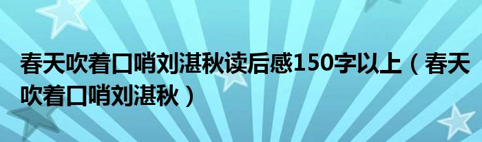春天吹著口哨劉湛秋讀后感150字以上（春天吹著口哨劉湛秋）